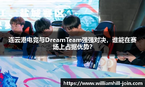 连云港电竞与DreamTeam强强对决，谁能在赛场上占据优势？