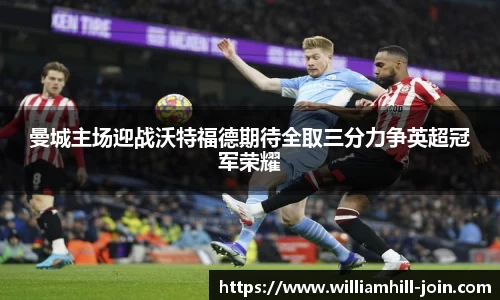 曼城主场迎战沃特福德期待全取三分力争英超冠军荣耀